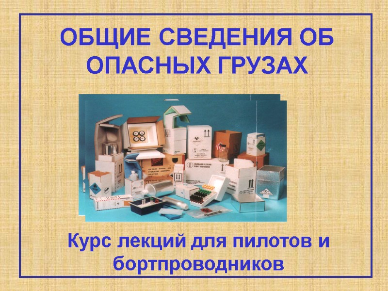 ОБЩИЕ СВЕДЕНИЯ ОБ ОПАСНЫХ ГРУЗАХ Курс лекций для пилотов и бортпроводников